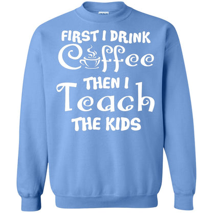 First I Drink Coffee Then I Teach The Kids Funny Coffee Gift Shirt For Teacher Carolina Blue
