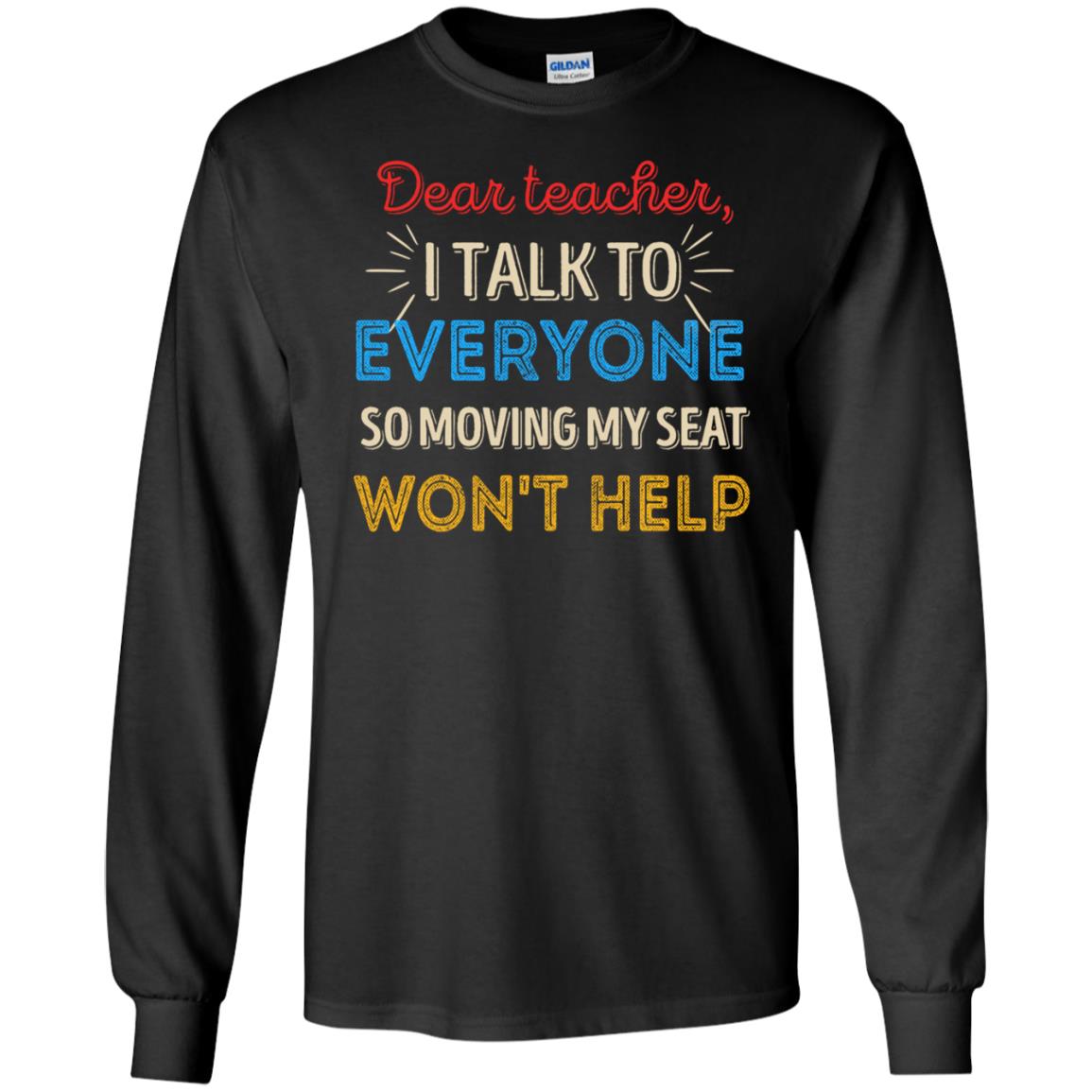 Dear Teacher I Talk To Everyone So Moving My Seat Won't Help Shirt Black