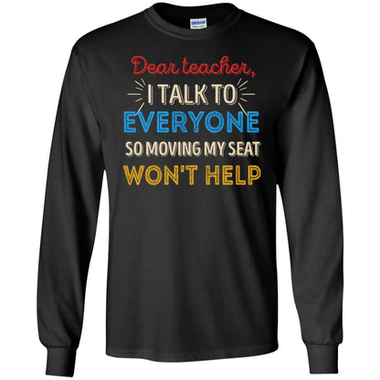 Dear Teacher I Talk To Everyone So Moving My Seat Won't Help Shirt Black