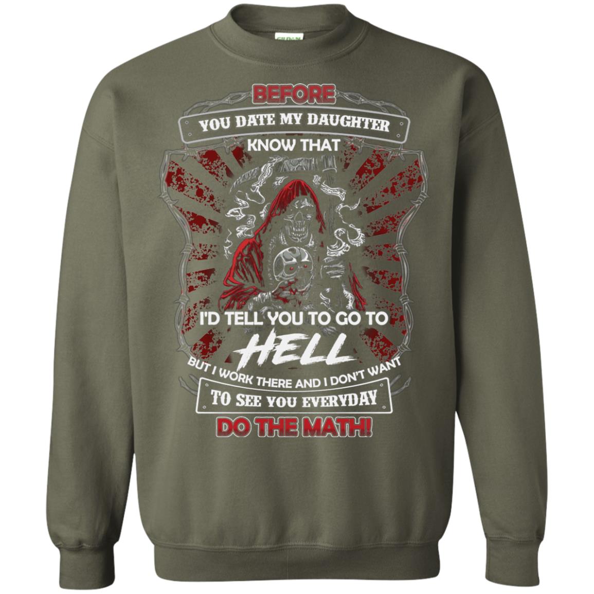 Before You Date My Daughter Know That I'd Tell You To Go To Hell But I Work There And I Don;t Want To See You Everyday Do The Math Shirt Military Green