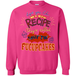 Hope You Like My New Recipe They're Called Shut The Fucupcakes ShirtG180 Gildan Crewneck Pullover Sweatshirt 8 oz.