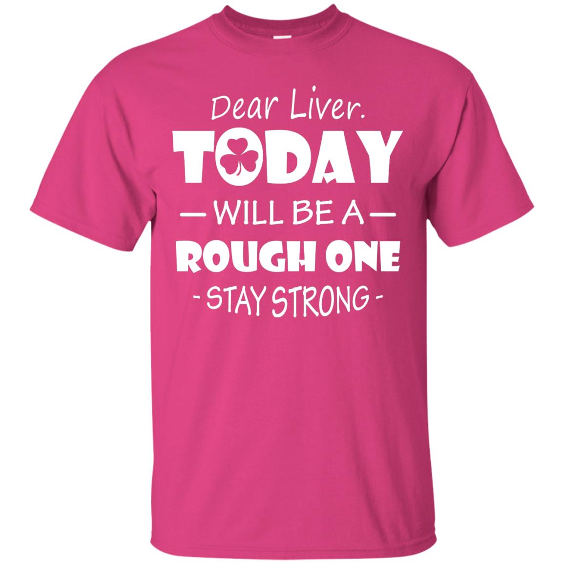 Dear Liver Today Will Be A Rough One Stay Strong Saint Patrick_s Day T-shirt Heliconia