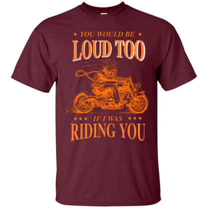You Would Be Loud Too If I Riding You Biker Shirt Maroon