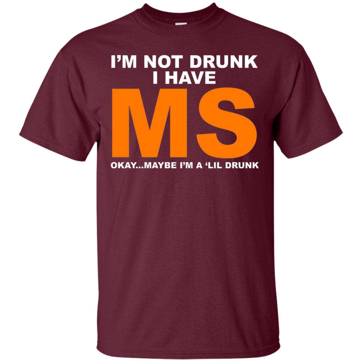I_m Not Drunk I Have Ms Okay Maybe I_m A _lil Drunk T-shirt Maroon