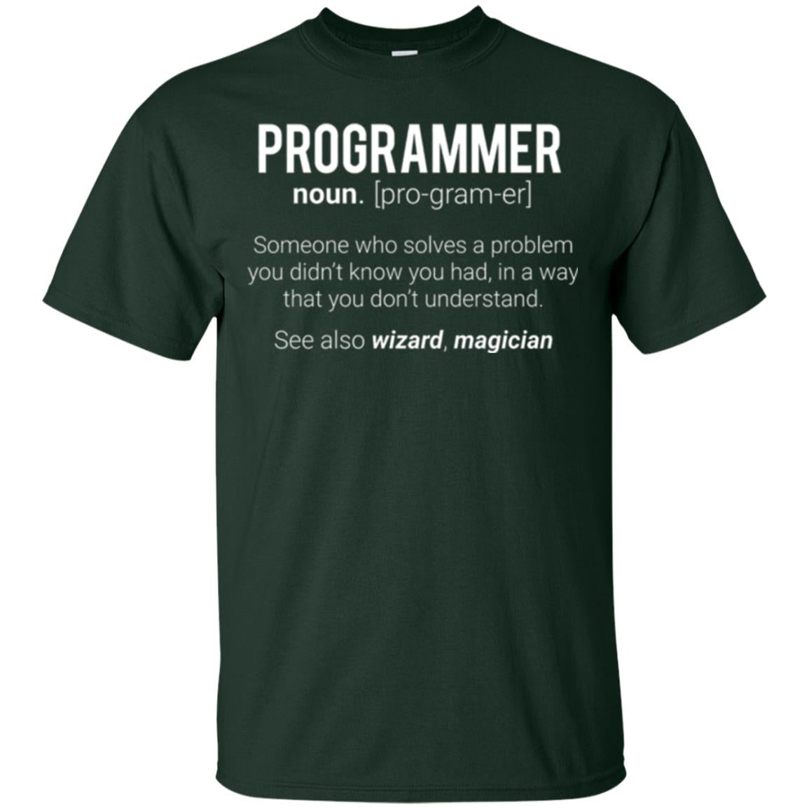 Programmer T-shirt Someone Who Solves A Problem You Didn_t Know You Had In A Way That You Don_t Understand Forest Green