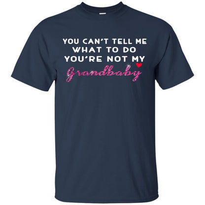 You Can't Tell Me What To Do You're Not My Grandbaby Grandparents Shirt Navy