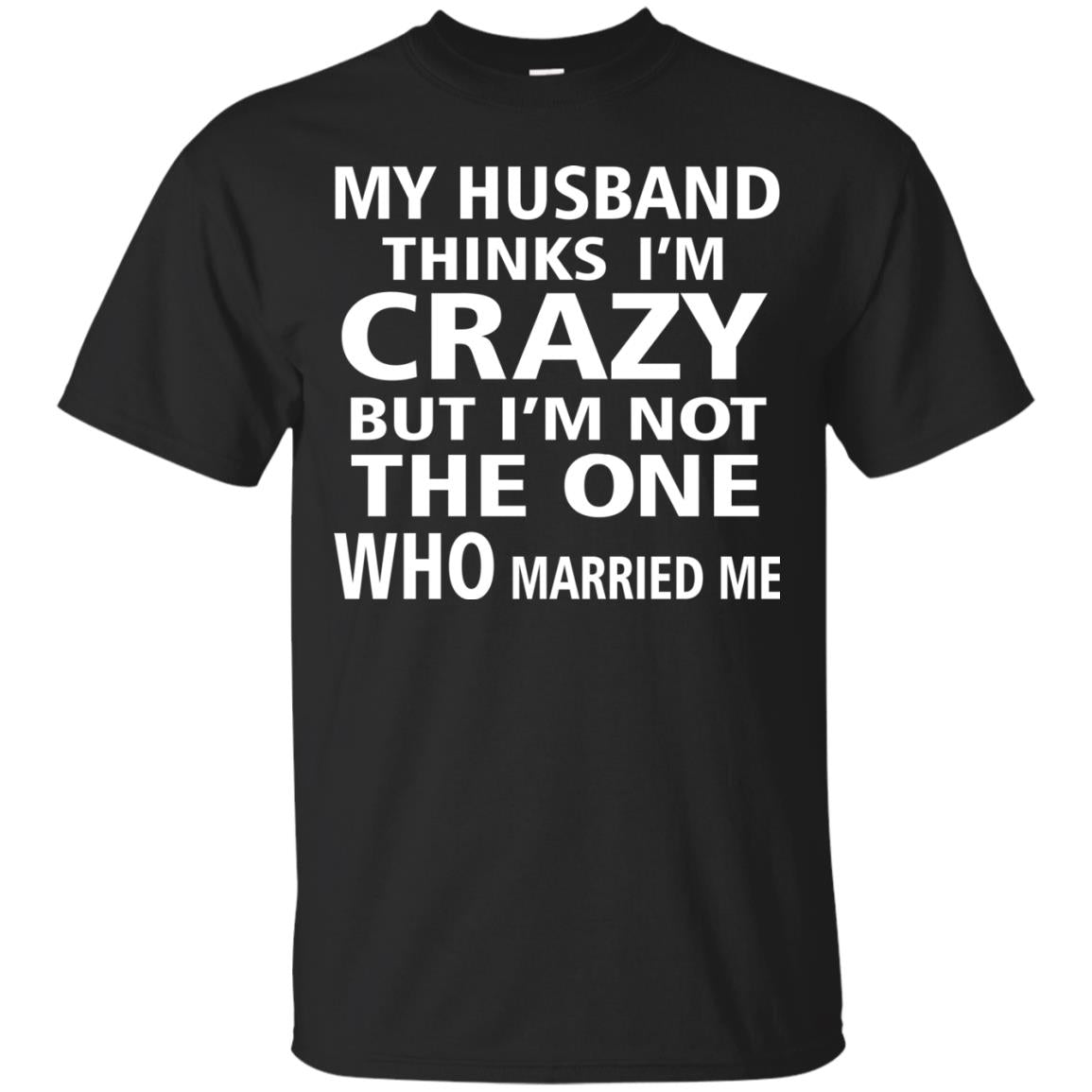 My Husband Thinks Im Carzy But Im Not The One Who Married Me Shirts Black