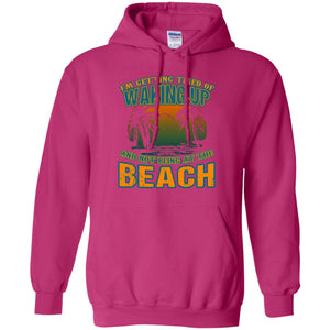 I'm Getting Tired Of Waking Up And Not Being At The Beach ShirtG185 Gildan Pullover Hoodie 8 oz.