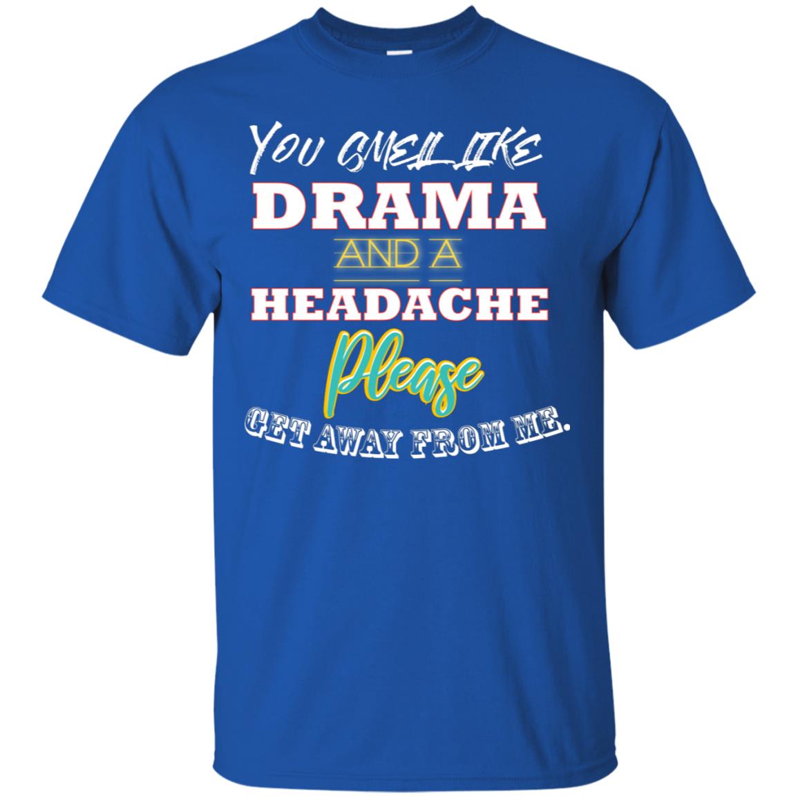 You Smell Like Drama And Headache Please Get Away From Me Shirt Royal