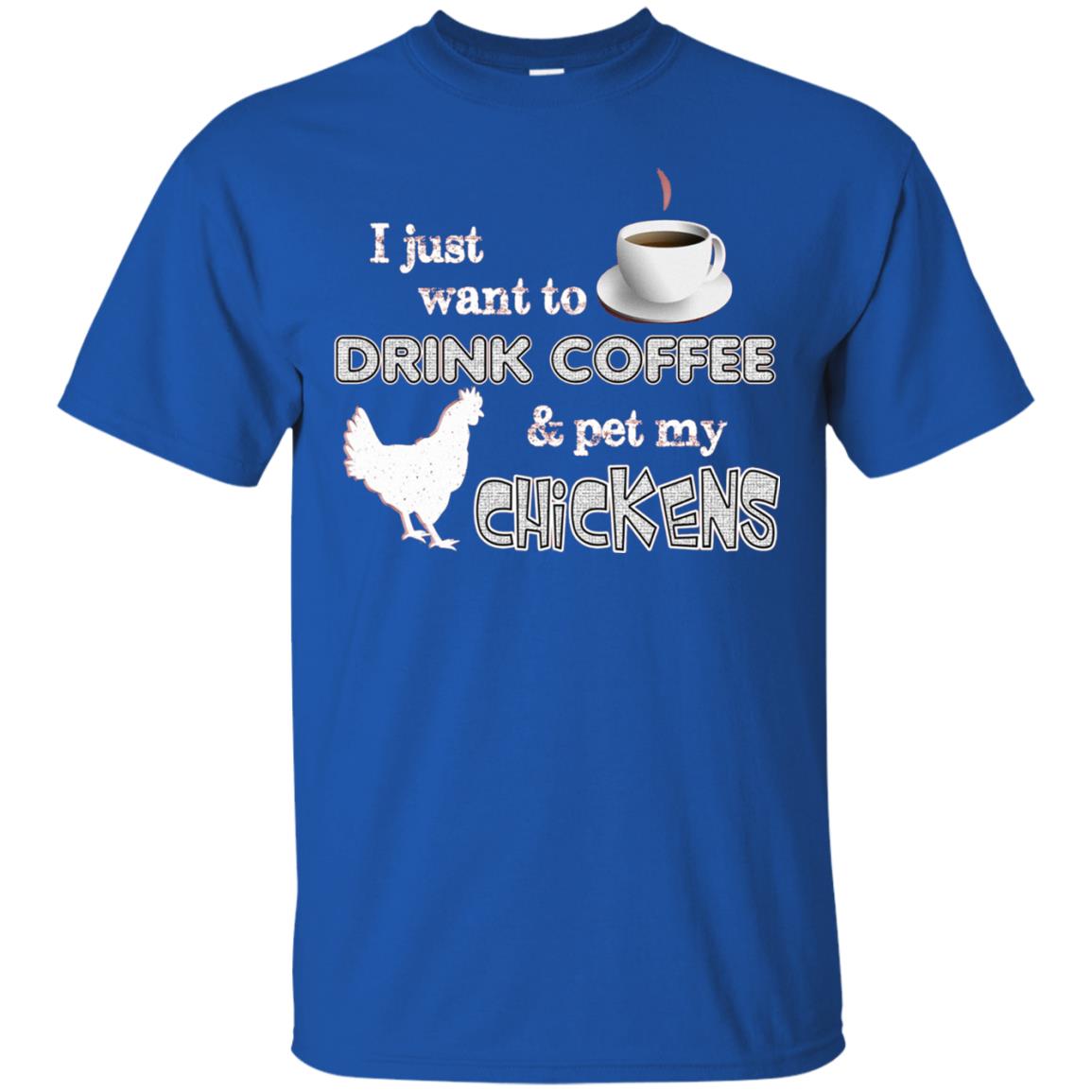 I Just Want To Drink Coffee And Pet My Chickens Coffee And Chicken Lover T-shirt Royal