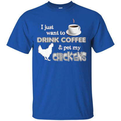 I Just Want To Drink Coffee And Pet My Chickens Coffee And Chicken Lover T-shirt Royal