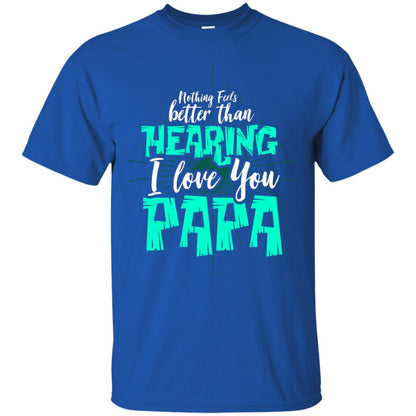 Nothing Feels Better Than Hearing I Love You Papa Cool Saying Shirt For Papa Royal