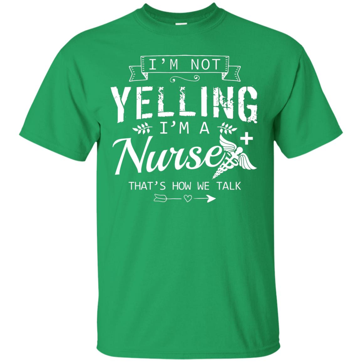 I_m Not Yelling I_m A Nurse That _s How We Talk Quote Shirt For Nursing Lover Irish Green