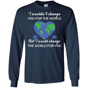 I Wouldn’t Change You For The World But I Would Change The World For You Raise Autism Awareness Gift Shirts