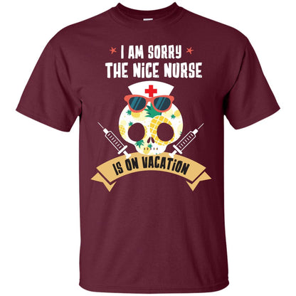 I Am Sorry The Nice Nurse Is On Vacation Shirt Maroon