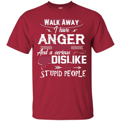 Walk Away I Have Anger Issues And A Serious Dislike For Stupid People Shirt Cardinal