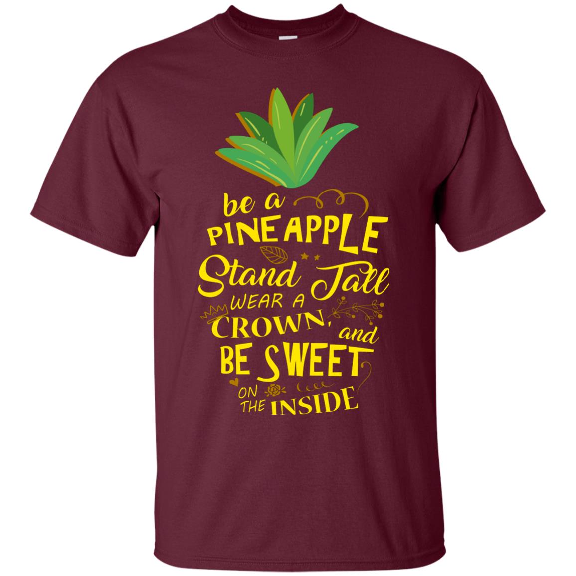 Be A Pineapple Stand Tall Wear A Crown And Be Sweet On The Inside Pineapple Lover T-shirt Maroon