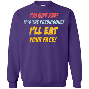 I'm Not Fat It's The Prednisone I'll Eat Your Face ShirtG180 Gildan Crewneck Pullover Sweatshirt 8 oz.