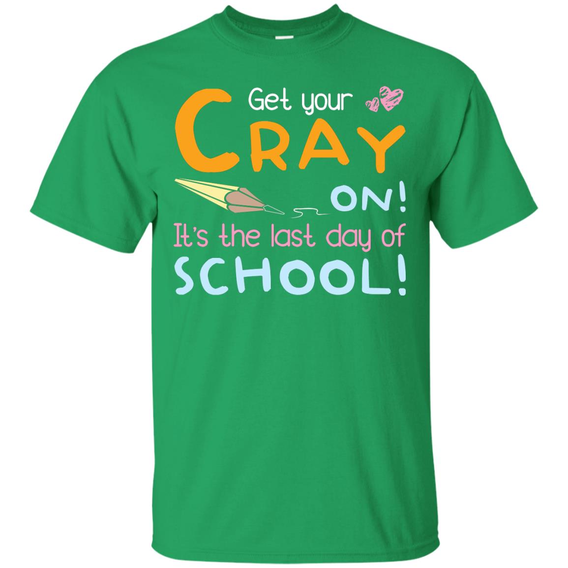 Get Your Cray On It_s The Last Day Of School Gradution Shirt Irish Green