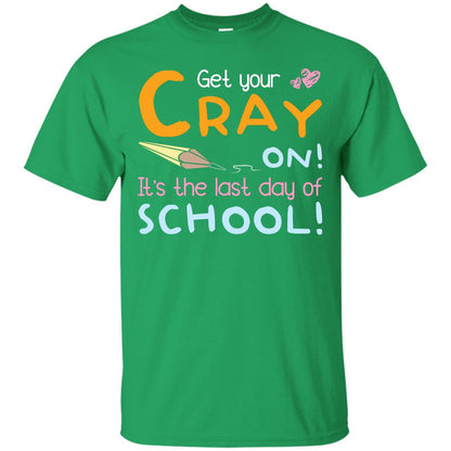 Get Your Cray On It_s The Last Day Of School Gradution Shirt Irish Green