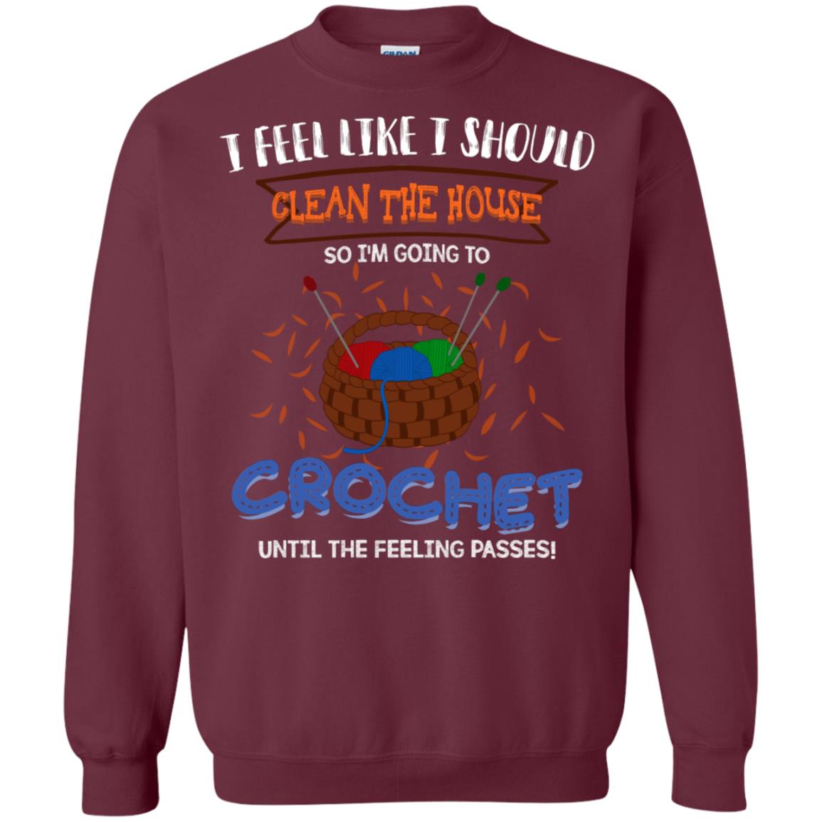 I Feel Like I Should Clean The House So Im Going To Crochet Until The Feeling Passes Shirt Maroon