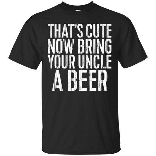 Beer Lover T-shirt That_s Cute Now Bring Your Uncle A Beer Black