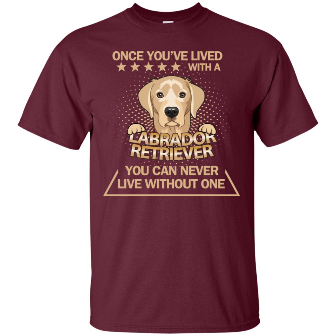 Once You've Lived With A Labrador Retriever You Can Never Live Without One Shirt Maroon