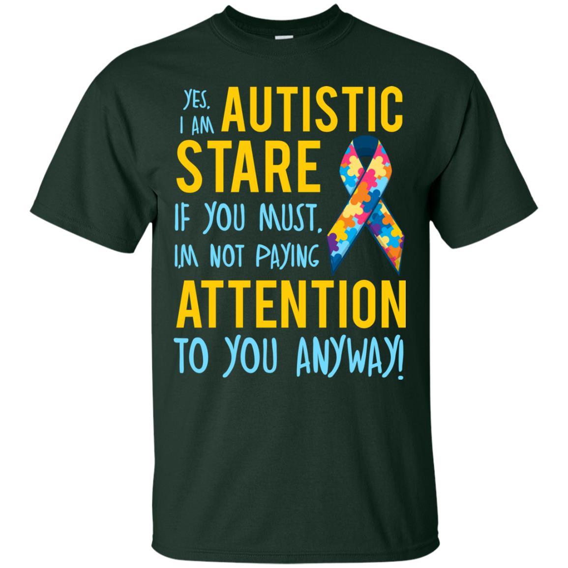 Autistic T-shirt Yes, I Am Autistic Stare If You Must, I'm Not Paying Attention To You Anyway Forest Green