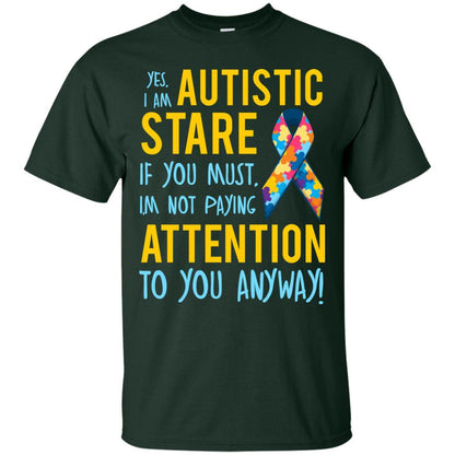 Autistic T-shirt Yes, I Am Autistic Stare If You Must, I'm Not Paying Attention To You Anyway Forest Green