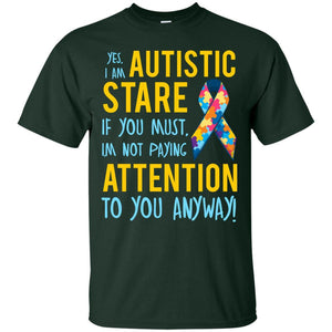 Autistic T-shirt Yes, I Am Autistic Stare If You Must, I'm Not Paying Attention To You Anyway