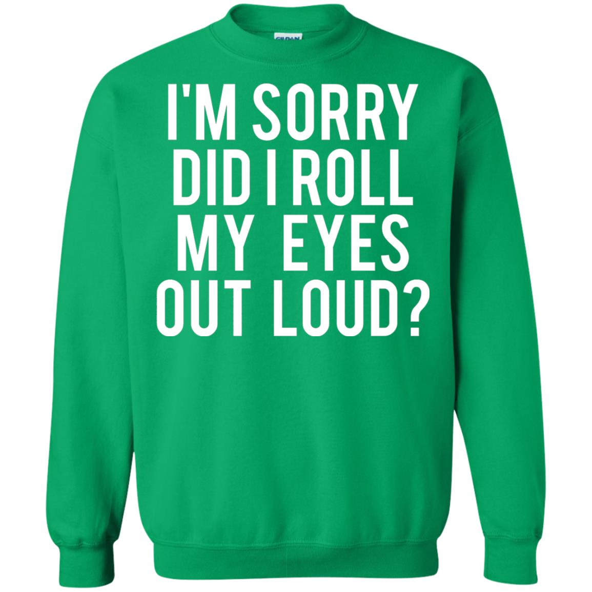 Im Sorry Did I Roll My Eyes Out Loud Funny Sarcastic Shirt Irish Green