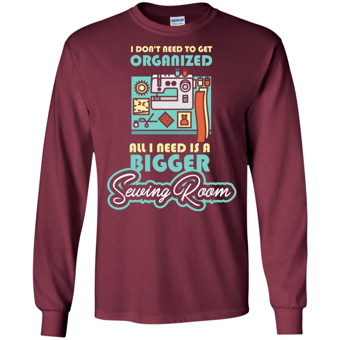 All I Need Is A Bigger Sewing Room Sewing Lover T-shirt Maroon