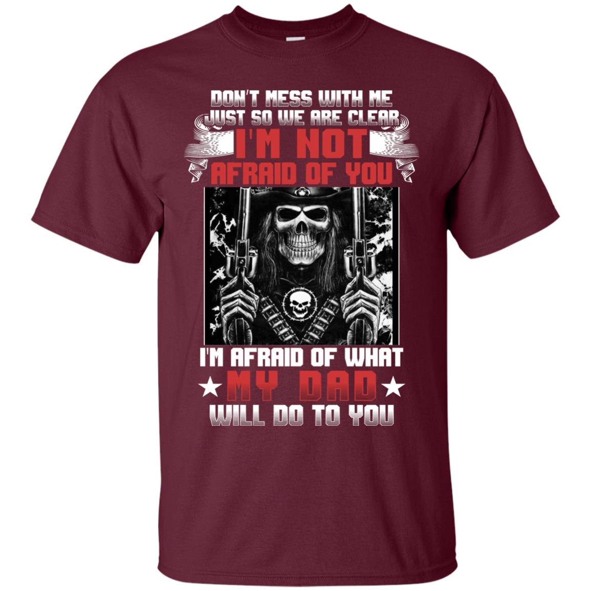 Don_t Mess With Me Just So We Are Clear I_m Not Afraid Of You I_m Afraid Of My Dad Will Do To You Maroon