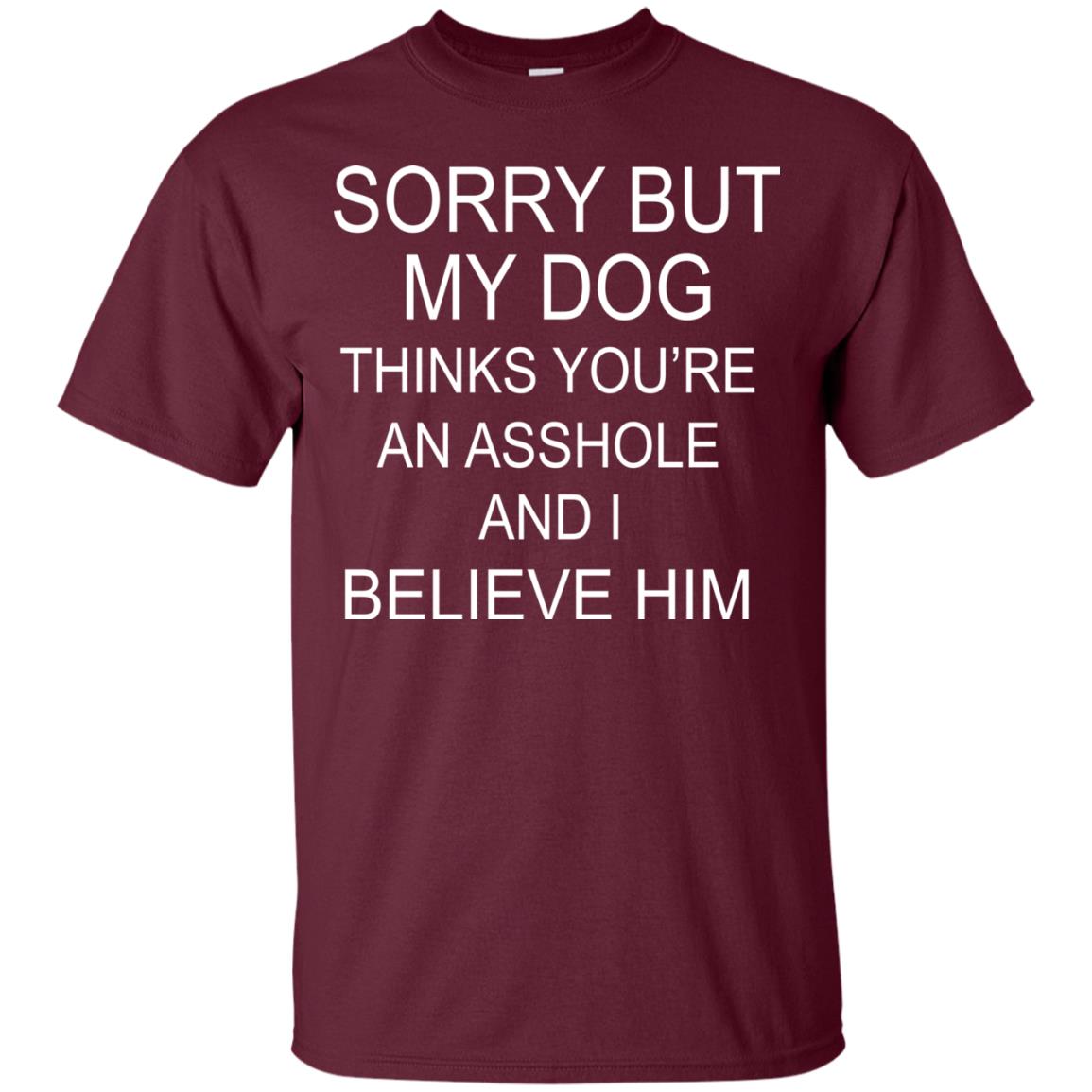 Sorry But My Dog Thinks You Are An Asshole And I Belive Him Shirt Maroon