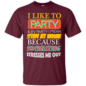 I Like To Party And I Mean Stay At Home Because Socializing Stresses Me Out Best Quote ShirtG200 Gildan Ultra Cotton T-Shirt