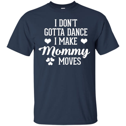 I Dont Gotta Dance I Make Mommy Moves Dancer T-shirt Navy