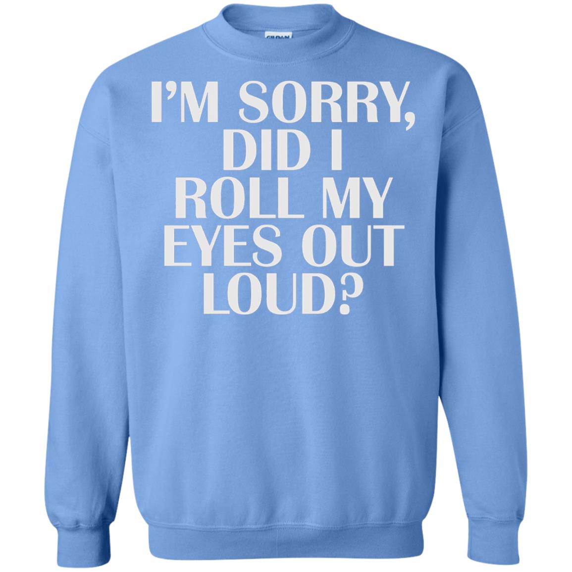 I_m Sorry Did I Roll My Eyes Out Loud T-shirt Carolina Blue