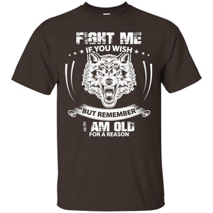 Fight Me If You Wish But Remember I Am Old For A Reason ShirtG200 Gildan Ultra Cotton T-Shirt