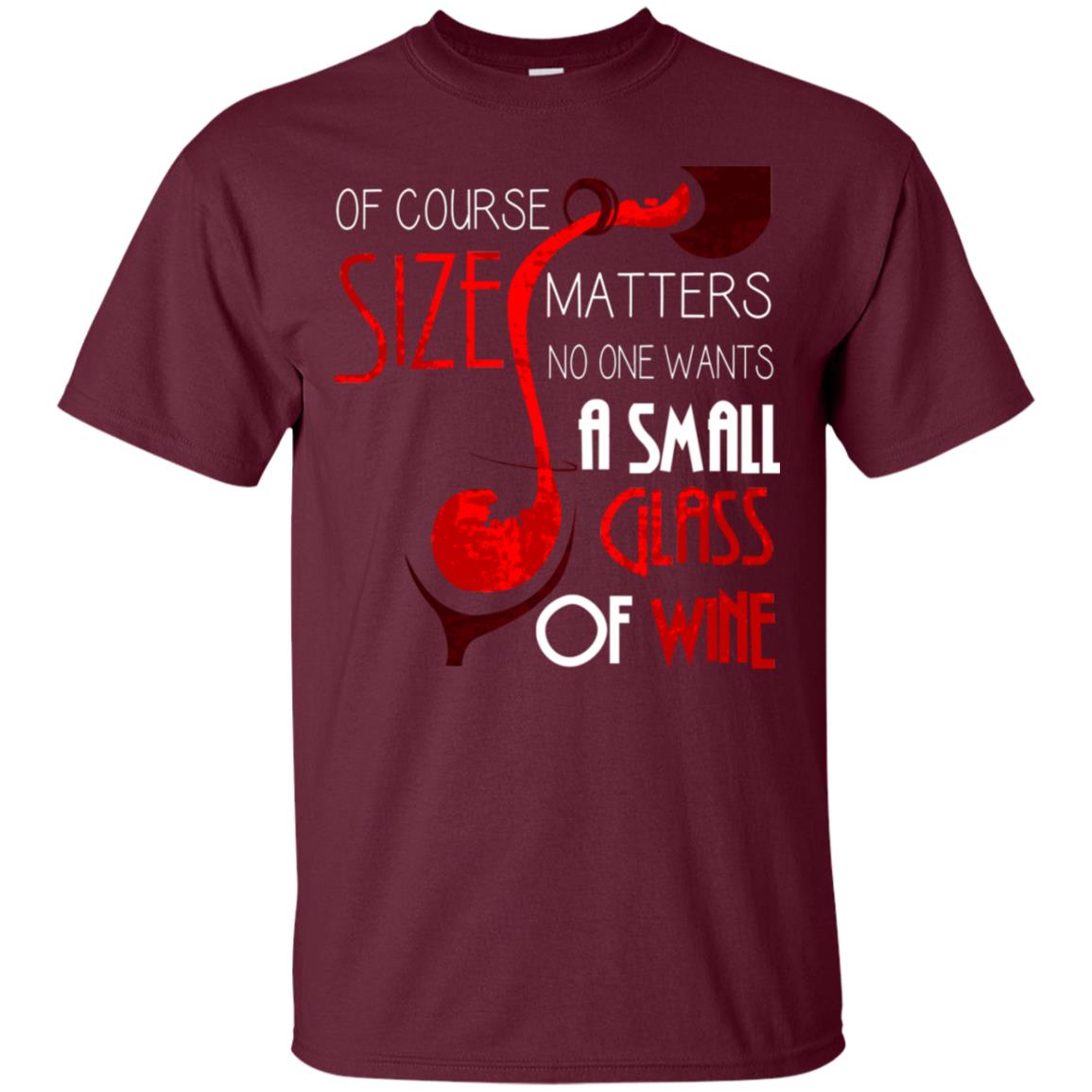 Of Course Size Matters No One Wants A Small Glass Of Wine Drinking Gift Shirt Maroon