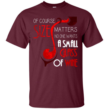 Of Course Size Matters No One Wants A Small Glass Of Wine Drinking Gift Shirt Maroon
