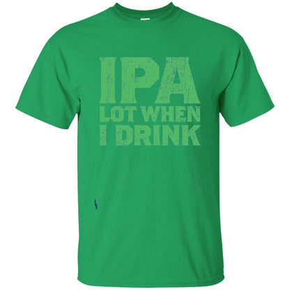 Ipa Lot When I Drink Funny Beer Love St Patrick_s Day T-shirt Irish Green
