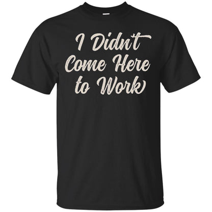 Funny T-shirt I Didn_t Come Here To Work Black