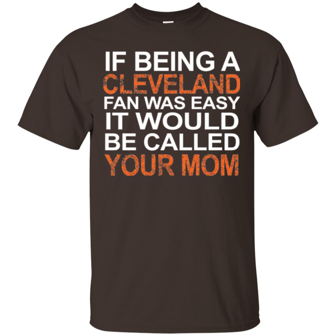 If Being A Cleveland Fan Was Easy It Would Be Called Your Mom T-shirt Dark Chocolate