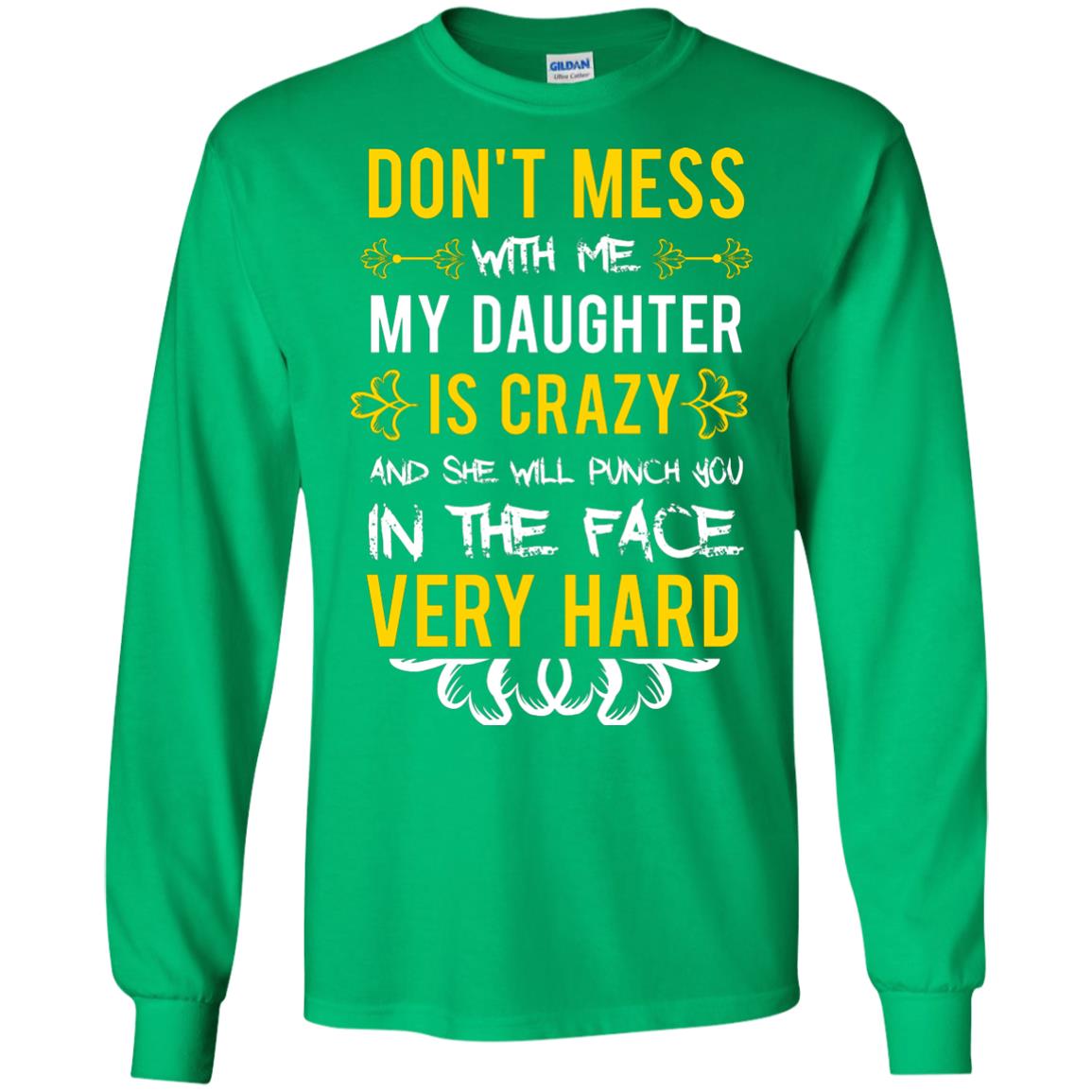 Don_t Mess With Me My Daughter Is Crazy And She Will Punch You In The Face Very Hard Shirt Irish Green