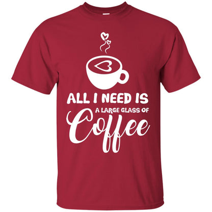 All I Need Is A Large Glass Of Coffee Best Gift Shirt For Coffee Lover Cardinal