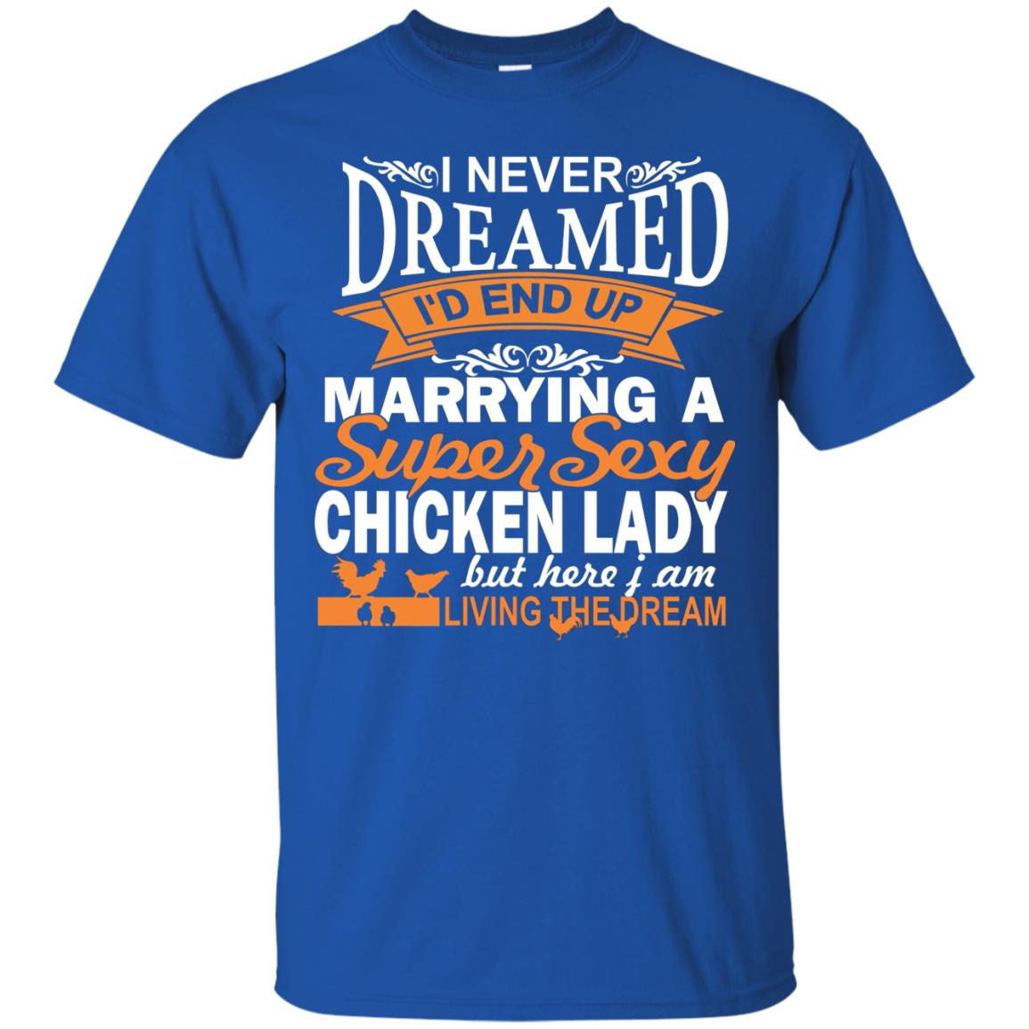 I Never Dreamed Id Marrying A Super Sexy Chicken Lady But Here I Am Living The Dream Royal