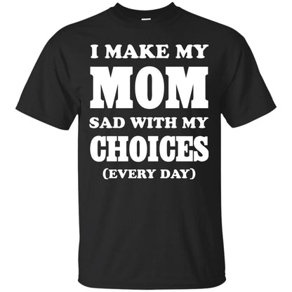 I Make My Mom Sad With My Choices Every Day Shirt Black