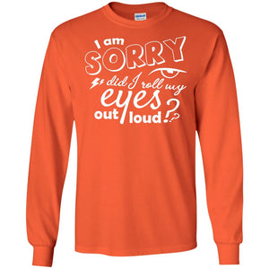 I'm Sorry Did I Roll My Eyes Out Loud Pardon Day ShirtG240 Gildan LS Ultra Cotton T-Shirt