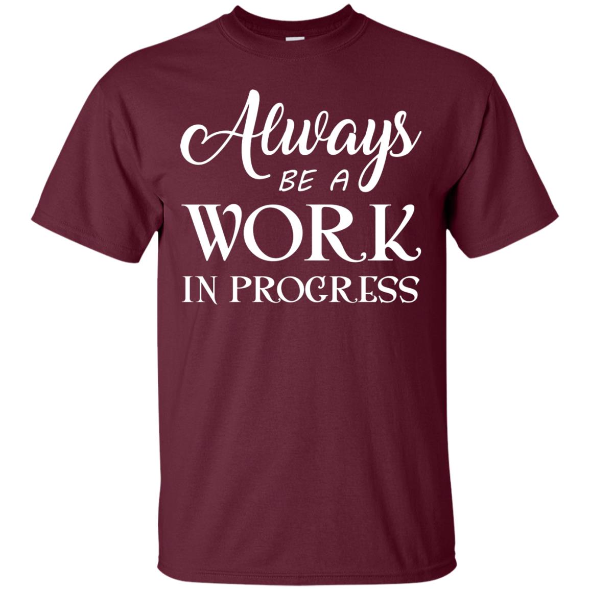 Always Be A Work In Progress Inspirational And Self Improvement Quote Shirts Maroon