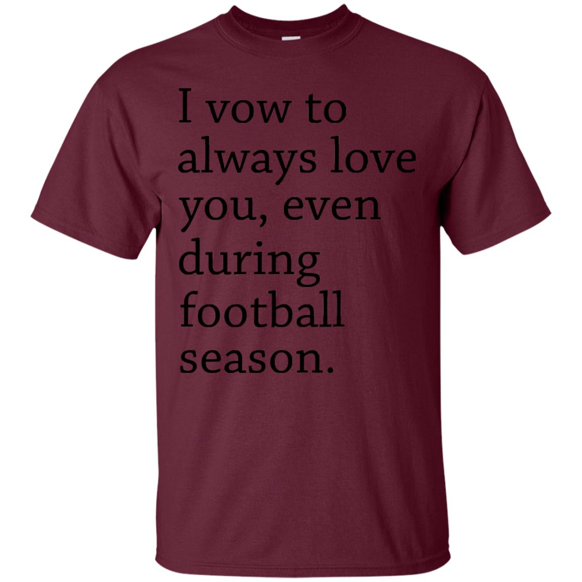 I Vow To Always Love You Even During Football Season Shirt Maroon